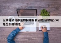 区块链公司都是如何赚取利润的[区块链公司是怎么赚钱的]