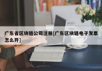 广东省区块链公司注册[广东区块链电子发票怎么开]