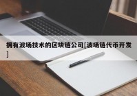 拥有波场技术的区块链公司[波场链代币开发]