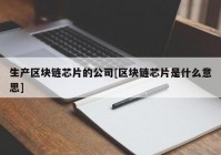 生产区块链芯片的公司[区块链芯片是什么意思]