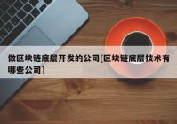 做区块链底层开发的公司[区块链底层技术有哪些公司]