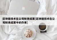 区块链技术在公司财务结算[区块链技术在公司财务结算中的作用]