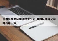 国内领先的区块链技术公司[中国区块链公司排名第一家]