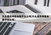 什么是区块链金融平台公司[什么是区块链金融平台公司]