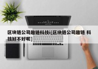 区块链公司趣链科技i[区块链公司趣链 科技好不好呢]