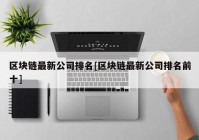 区块链最新公司排名[区块链最新公司排名前十]