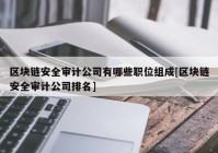 区块链安全审计公司有哪些职位组成[区块链安全审计公司排名]