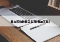 云加区块链相关公司[云加互联]