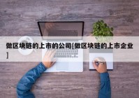 做区块链的上市的公司[做区块链的上市企业]