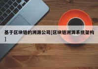 基于区块链的溯源公司[区块链溯源系统架构]