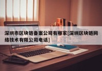 深圳市区块链备案公司有哪家[深圳区块链网络技术有限公司电话]