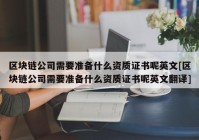 区块链公司需要准备什么资质证书呢英文[区块链公司需要准备什么资质证书呢英文翻译]