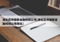 湖北区块链新金融科技公司[湖北区块链新金融科技公司地址]