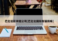 巴比伦区块链公司[巴比伦国际有骗局嘛]