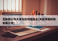 互联网公司大拿为区块链站台[大区块链科技有限公司]