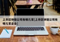 上市区块链公司有哪几家[上市区块链公司有哪几家企业]