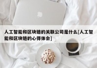 人工智能和区块链的关联公司是什么[人工智能和区块链的心得体会]