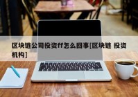 区块链公司投资ff怎么回事[区块链 投资机构]