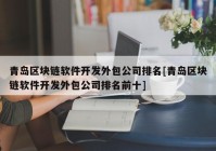 青岛区块链软件开发外包公司排名[青岛区块链软件开发外包公司排名前十]