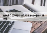 吉利成立区块链科技公司注册资本[吉利 区块链]