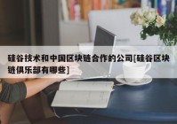 硅谷技术和中国区块链合作的公司[硅谷区块链俱乐部有哪些]